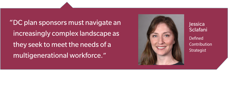Jessica Sclafani quote dc plan sponsors must navigate an increasingly complex landscape as they seek to meet the needs of a multigenerational workforce